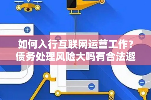 如何入行互联网运营工作？债务处理风险大吗有合法避坑指南？