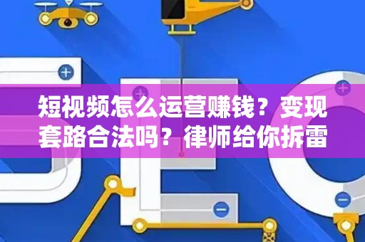 短视频怎么运营赚钱？变现套路合法吗？律师给你拆雷