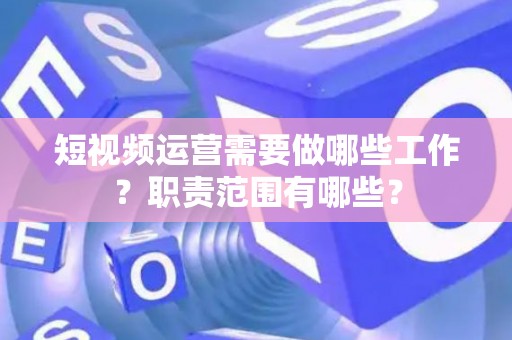 短视频运营需要做哪些工作？职责范围有哪些？