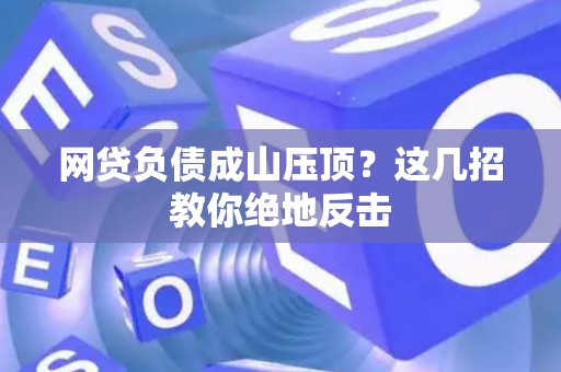 网贷负债成山压顶？这几招教你绝地反击